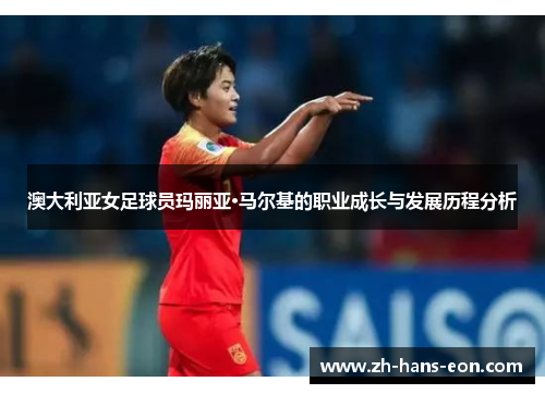 澳大利亚女足球员玛丽亚·马尔基的职业成长与发展历程分析
