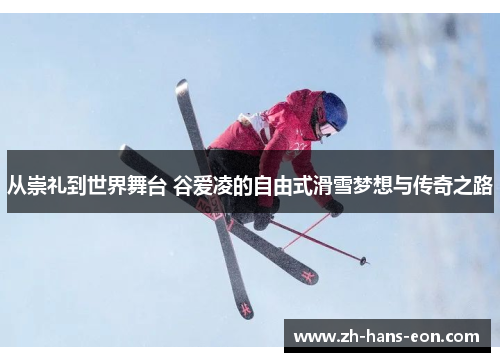 从崇礼到世界舞台 谷爱凌的自由式滑雪梦想与传奇之路