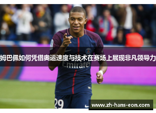 姆巴佩如何凭借奥运速度与技术在赛场上展现非凡领导力