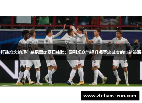 打造难忘的拜仁慕尼黑比赛日体验：吸引观众与提升观赛忠诚度的创新策略