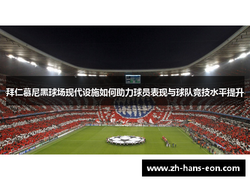 拜仁慕尼黑球场现代设施如何助力球员表现与球队竞技水平提升