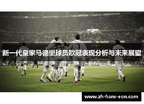 新一代皇家马德里球员欧冠表现分析与未来展望