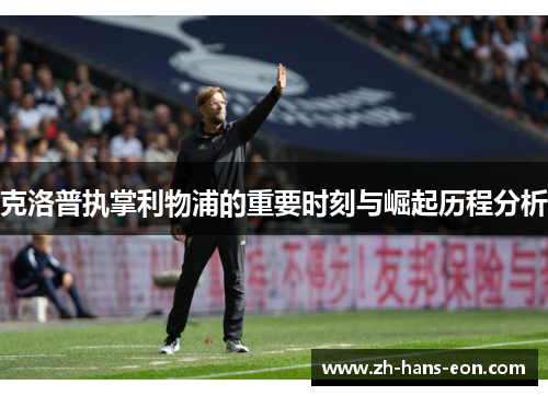 克洛普执掌利物浦的重要时刻与崛起历程分析