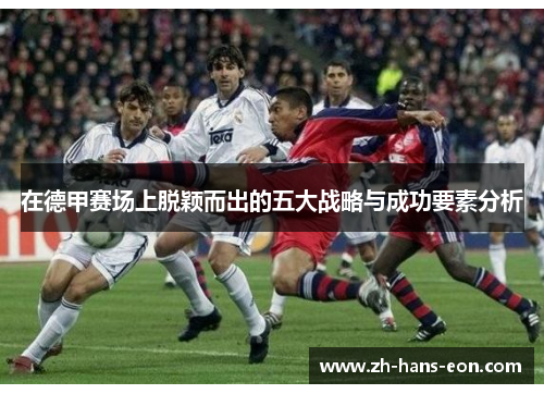 在德甲赛场上脱颖而出的五大战略与成功要素分析