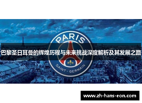 巴黎圣日耳曼的辉煌历程与未来挑战深度解析及其发展之路