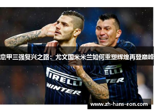 意甲三强复兴之路：尤文国米米兰如何重塑辉煌再登巅峰