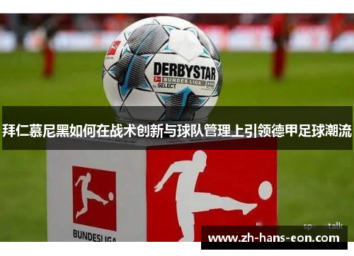 拜仁慕尼黑如何在战术创新与球队管理上引领德甲足球潮流