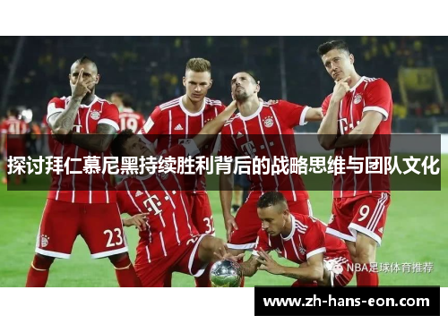 探讨拜仁慕尼黑持续胜利背后的战略思维与团队文化