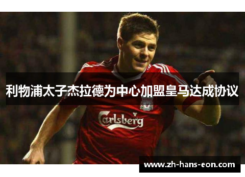 利物浦太子杰拉德为中心加盟皇马达成协议