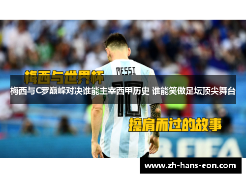 梅西与C罗巅峰对决谁能主宰西甲历史 谁能笑傲足坛顶尖舞台