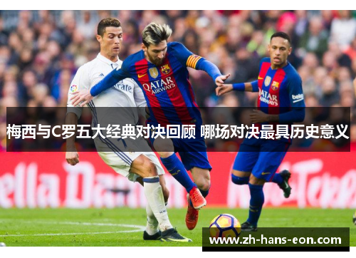 梅西与C罗五大经典对决回顾 哪场对决最具历史意义