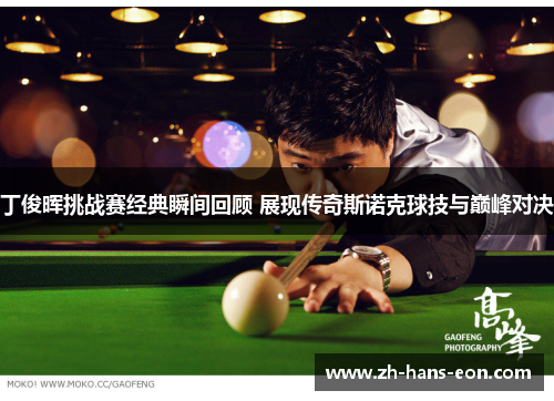 丁俊晖挑战赛经典瞬间回顾 展现传奇斯诺克球技与巅峰对决