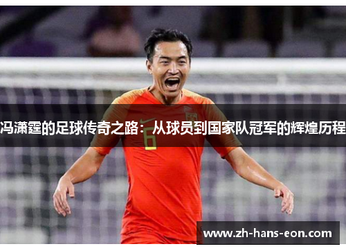冯潇霆的足球传奇之路：从球员到国家队冠军的辉煌历程