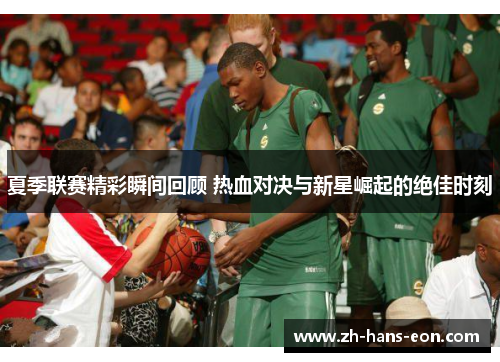 夏季联赛精彩瞬间回顾 热血对决与新星崛起的绝佳时刻
