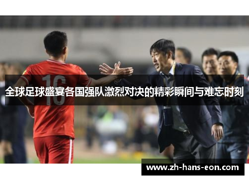 全球足球盛宴各国强队激烈对决的精彩瞬间与难忘时刻