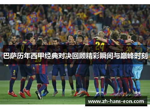 巴萨历年西甲经典对决回顾精彩瞬间与巅峰时刻