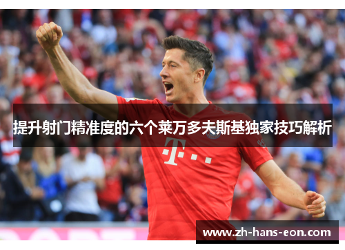 提升射门精准度的六个莱万多夫斯基独家技巧解析