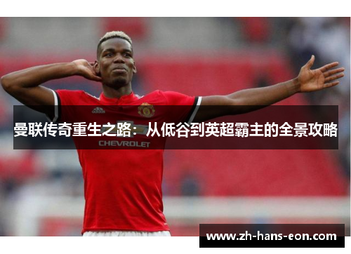 曼联传奇重生之路：从低谷到英超霸主的全景攻略