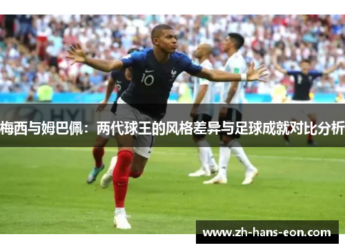 梅西与姆巴佩：两代球王的风格差异与足球成就对比分析