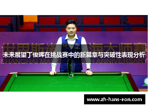 未来展望丁俊晖在挑战赛中的新篇章与突破性表现分析