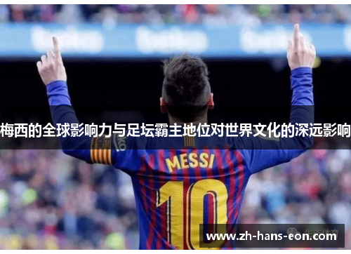梅西的全球影响力与足坛霸主地位对世界文化的深远影响