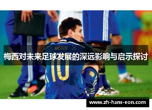 梅西对未来足球发展的深远影响与启示探讨