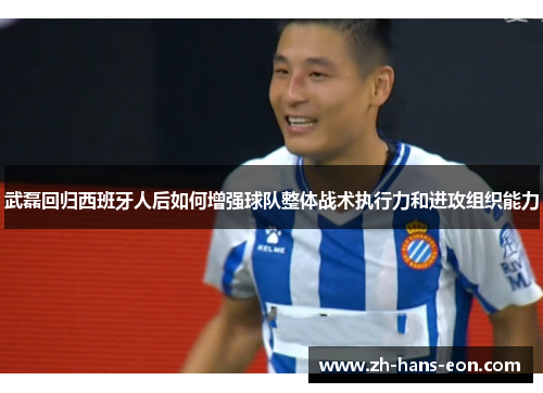 武磊回归西班牙人后如何增强球队整体战术执行力和进攻组织能力