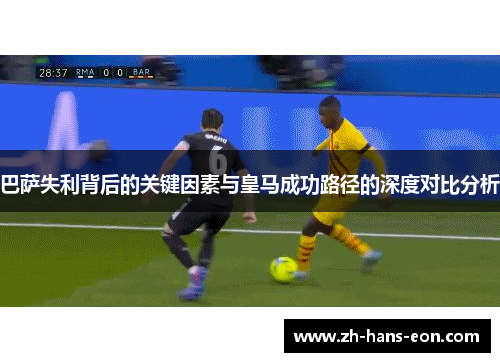 巴萨失利背后的关键因素与皇马成功路径的深度对比分析