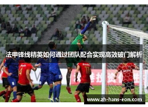 法甲锋线精英如何通过团队配合实现高效破门解析