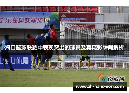 海口篮球联赛中表现突出的球员及其精彩瞬间解析