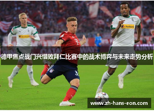 德甲焦点战门兴惜败拜仁比赛中的战术博弈与未来走势分析