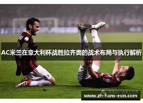 AC米兰在意大利杯战胜拉齐奥的战术布局与执行解析