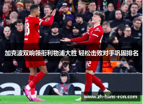 加克波双响领衔利物浦大胜 轻松击败对手巩固排名