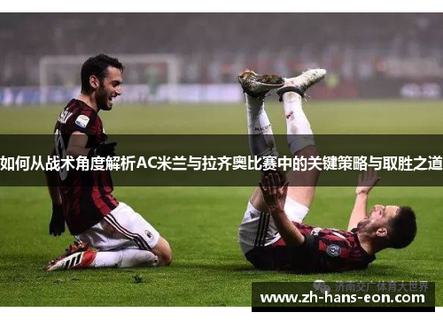 如何从战术角度解析AC米兰与拉齐奥比赛中的关键策略与取胜之道