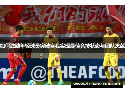 如何激励年轻球员突破自我实现最佳竞技状态与团队贡献
