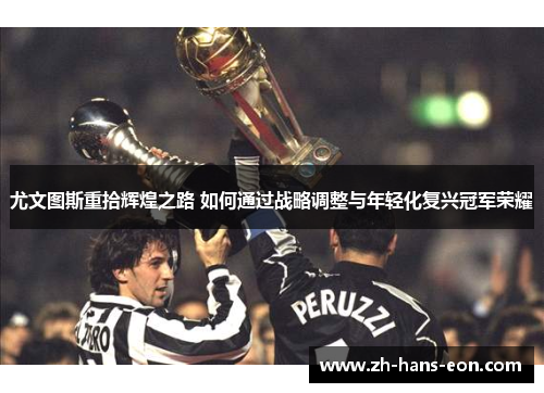 尤文图斯重拾辉煌之路 如何通过战略调整与年轻化复兴冠军荣耀