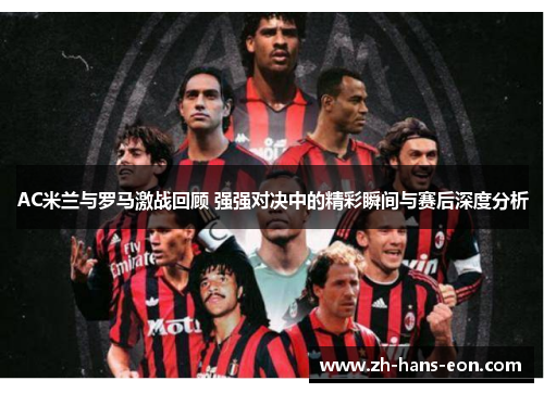 AC米兰与罗马激战回顾 强强对决中的精彩瞬间与赛后深度分析
