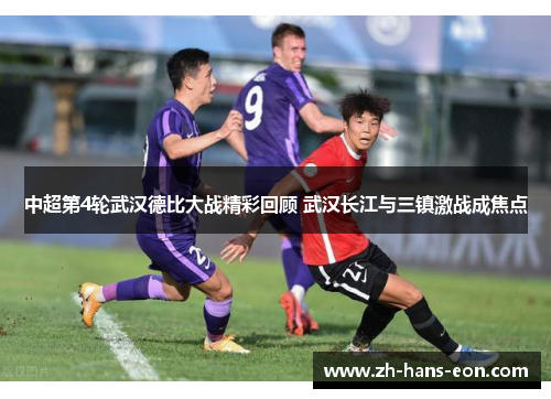中超第4轮武汉德比大战精彩回顾 武汉长江与三镇激战成焦点