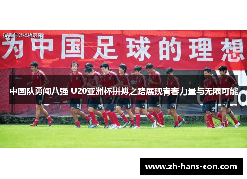 中国队勇闯八强 U20亚洲杯拼搏之路展现青春力量与无限可能