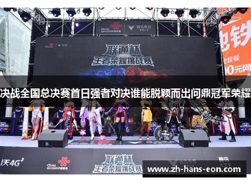 决战全国总决赛首日强者对决谁能脱颖而出问鼎冠军荣耀