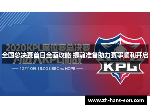 全国总决赛首日全面攻略 提前准备助力赛事顺利开启