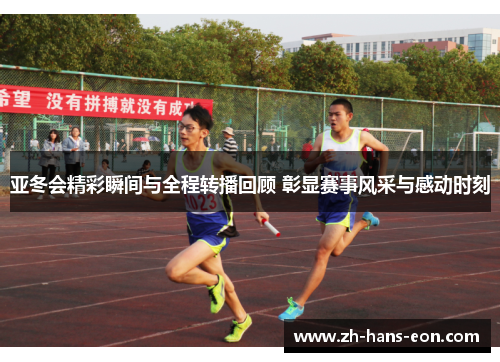 亚冬会精彩瞬间与全程转播回顾 彰显赛事风采与感动时刻