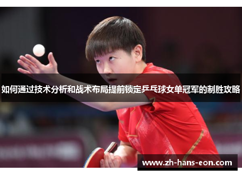 如何通过技术分析和战术布局提前锁定乒乓球女单冠军的制胜攻略
