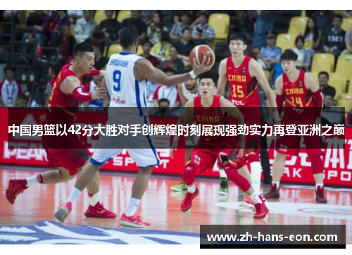 中国男篮以42分大胜对手创辉煌时刻展现强劲实力再登亚洲之巅