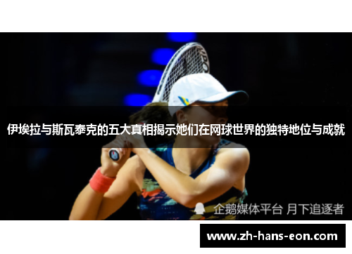 伊埃拉与斯瓦泰克的五大真相揭示她们在网球世界的独特地位与成就
