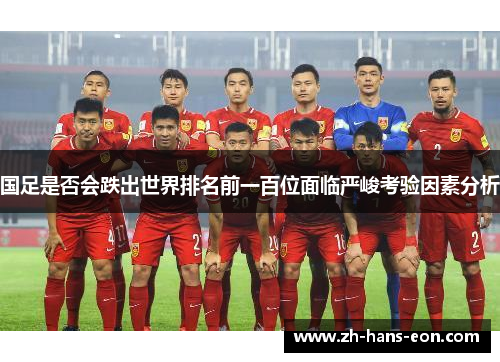 国足是否会跌出世界排名前一百位面临严峻考验因素分析