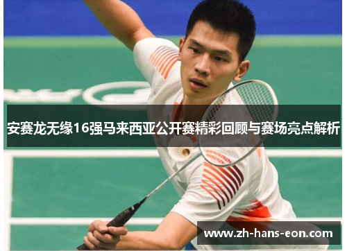 安赛龙无缘16强马来西亚公开赛精彩回顾与赛场亮点解析