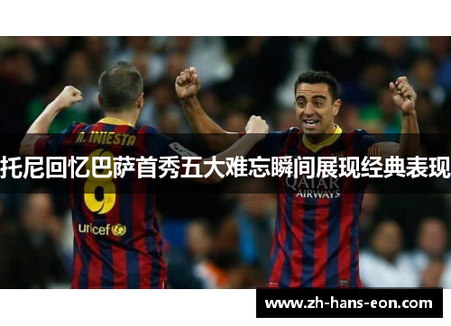 托尼回忆巴萨首秀五大难忘瞬间展现经典表现