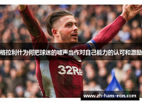 格拉利什为何把球迷的嘘声当作对自己能力的认可和激励