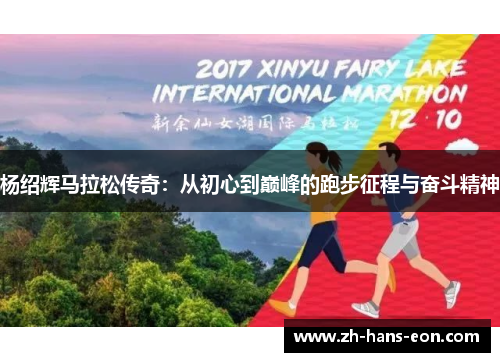 杨绍辉马拉松传奇：从初心到巅峰的跑步征程与奋斗精神